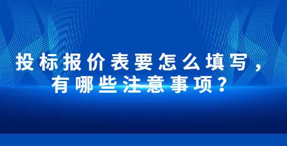 投标报价表要怎么填写，有哪些注意事项？