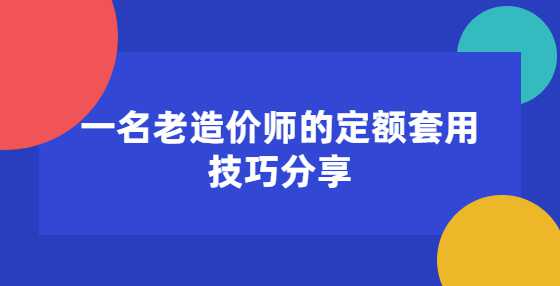 一名老造价师的定额套用技巧分享