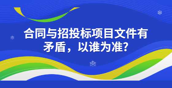 合同与招投标项目文件有矛盾，以谁为准?