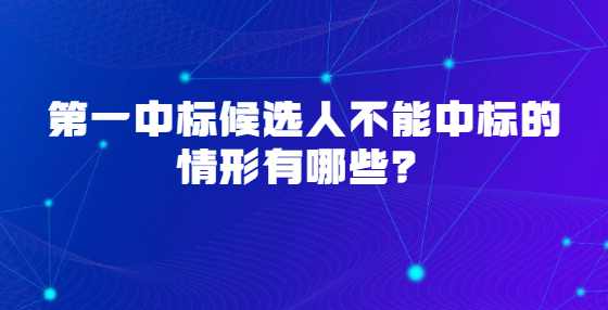 第一中标候选人不能中标的情形有哪些？