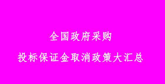 全国政府采购投标保证金取消政策大汇总