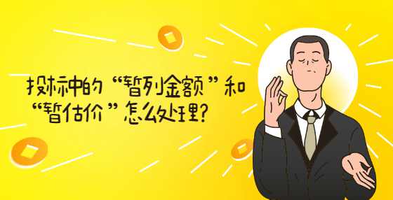 投标中的 “暂列金额 ”和“暂估价 ”怎么处理？