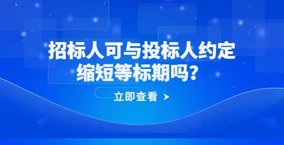 招标人可与投标人约定缩短等标期吗？