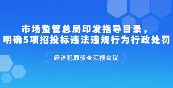 市场监管总局印发指导目录，明确5项招投标违法违规行为行政处罚