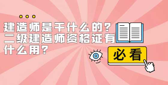 建造师是干什么的？二级建造师资格证有什么用？