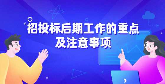招投标后期工作的重点及注意事项