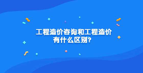 工程造价咨询和工程造价有什么区别？