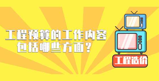 工程预算的工作内容包括哪些方面？