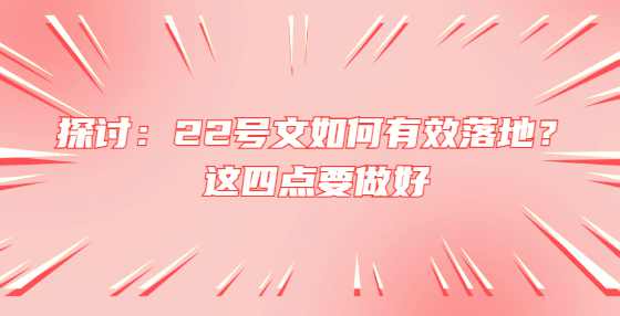 探讨：22号文如何有效落地？这四点要做好