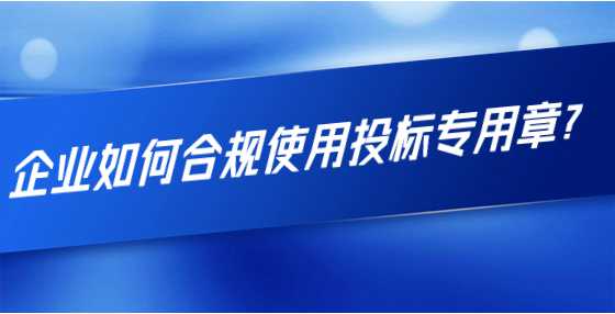 企业如何合规使用投标专用章？