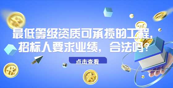 最低等级资质可承揽的工程，招标人要求业绩，合法吗？