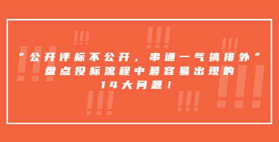 “公开评标不公开，串通一气搞排外”，盘点投标流程中最容易出现的14大问题！