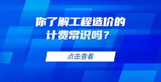 你了解工程造价的计费常识吗？