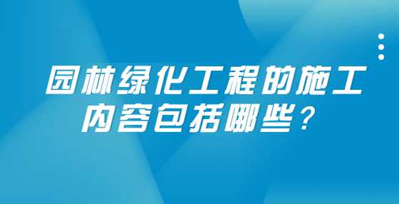 园林绿化工程的施工内容包括哪些？