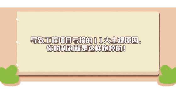导致工程项目亏损的11大主观原因，你的利润就是这样跑掉的！