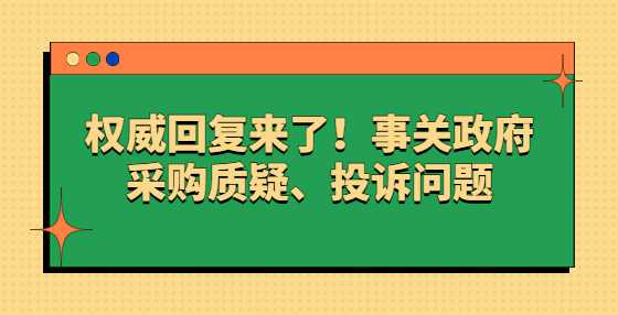 权威回复来了！事关政府采购质疑、投诉问题