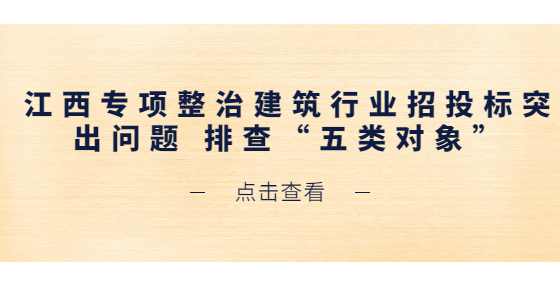 江西专项整治建筑行业招投标突出问题 排查“五类对象”