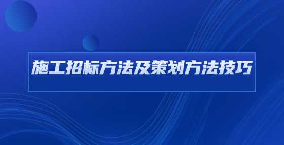 施工招标方法及策划方法技巧
