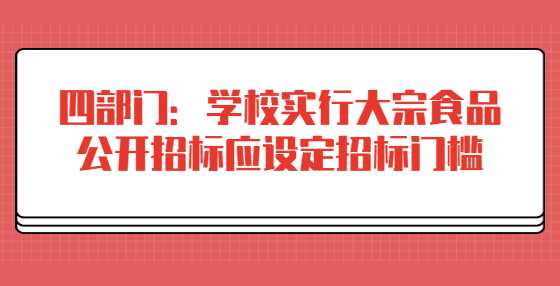 四部门：学校实行大宗食品公开招标应设定招标门槛