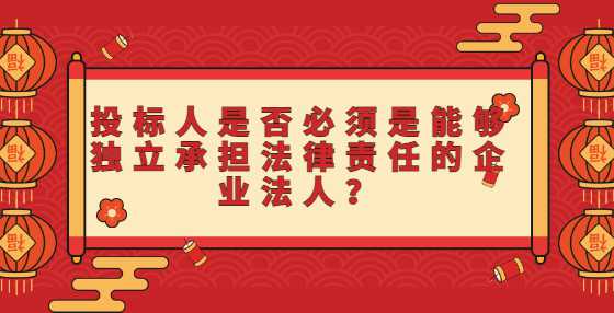 投标人是否必须是能够独立承担法律责任的企业法人？
