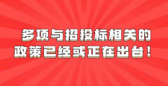 多项与招投标相关的政策已经或正在出台！