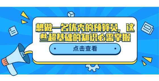 想做一名优秀的预算员，这些超基础的知识必需掌握