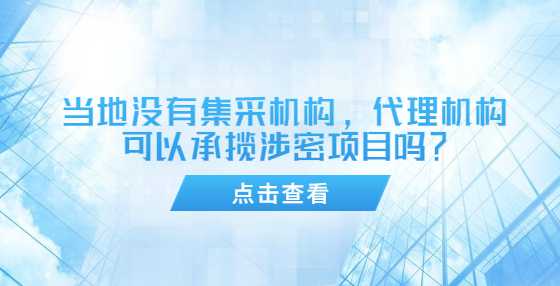 当地没有集采机构，代理机构可以承揽涉密项目吗？