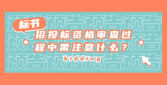 招投标资格审查过程中需注意什么？