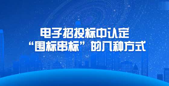 电子招投标中认定“围标串标”的八种方式