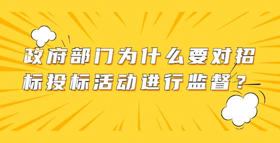 政府部门为什么要对招标投标活动进行监督？
