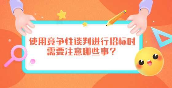 使用竞争性谈判进行招标时需要注意哪些事？