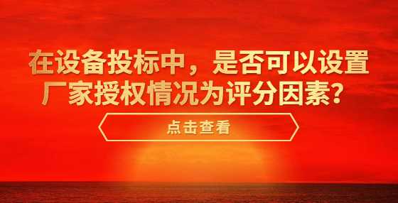 在设备投标中，是否可以设置厂家授权情况为评分因素？