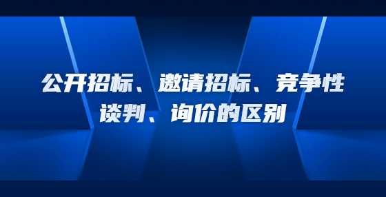 公开招标、邀请招标、竞争性谈判、询价的区别