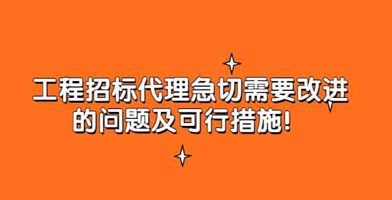 工程招标代理急切需要改进的问题及可行措施！