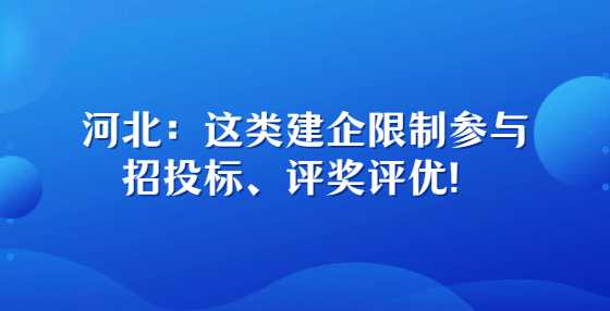 河北：这类建企限制参与招投标、评奖评优！