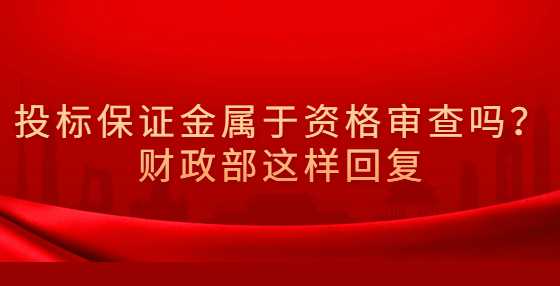投标保证金属于资格审查吗？财政部这样回复