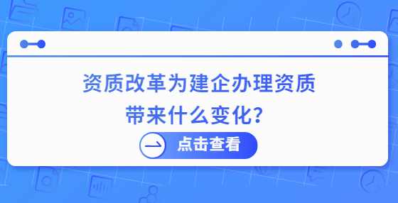 资质改革为建企办理资质带来什么变化？