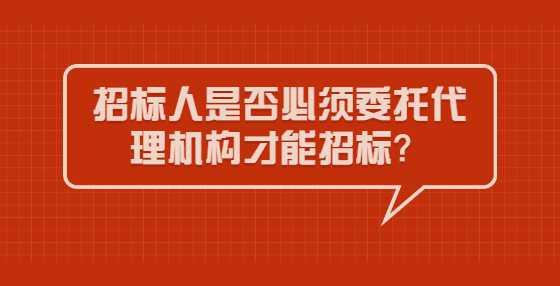 招标人是否必须委托代理机构才能招标？