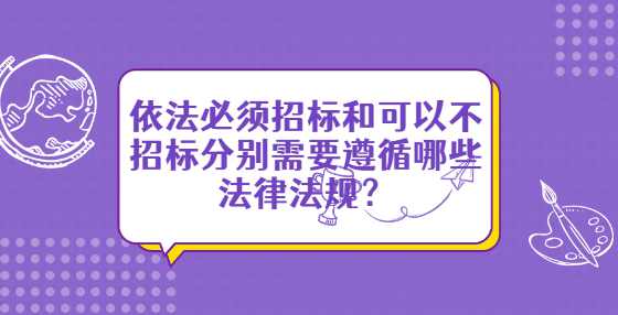 依法必须招标和可以不招标分别需要遵循哪些法律法规？