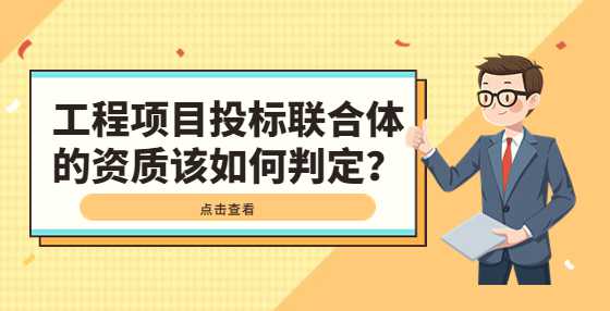 工程项目投标联合体的资质该如何判定？