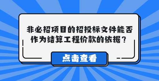 非必招项目的招投标文件能否作为结算工程价款的依据？