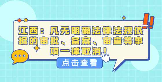 江西：凡无明确法律法规依据的审批、备案、审查等事项一律取消！