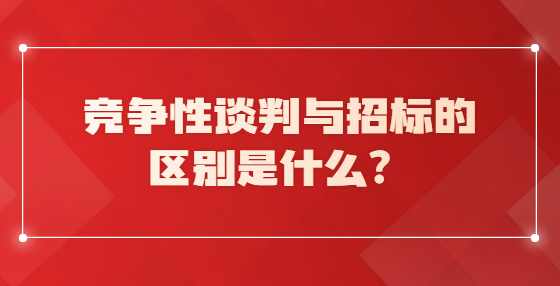 竞争性谈判与招标的区别是什么？
