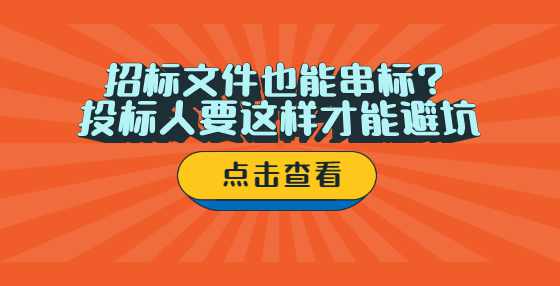 招标文件也能串标？ 投标人要这样才能避坑