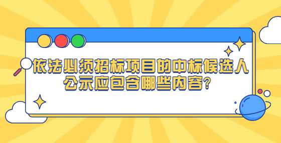 依法必须招标项目的中标候选人公示应包含哪些内容？