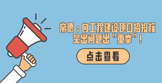 常德：向工程建设项目招投标突出问题出“重拳”!