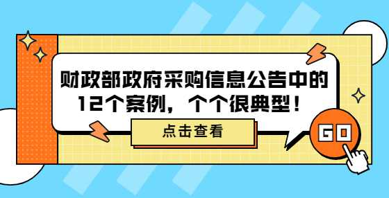 财政部政府采购信息公告中的12个案例，个个很典型！
