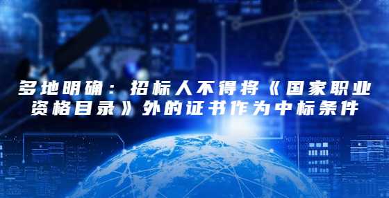 多地明确：招标人不得将《国家职业资格目录》外的证书作为中标条件