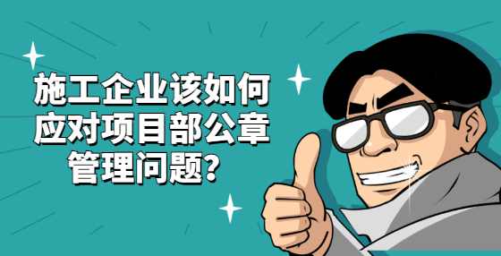 施工企业该如何应对项目部公章管理问题？