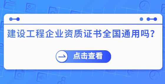 建设工程企业资质证书全国通用吗？